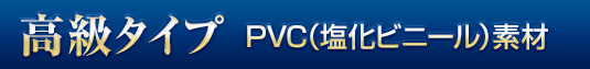 高級タイプ PVC(塩化ビニール)素材